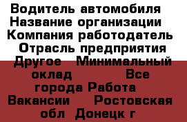 Водитель автомобиля › Название организации ­ Компания-работодатель › Отрасль предприятия ­ Другое › Минимальный оклад ­ 8 000 - Все города Работа » Вакансии   . Ростовская обл.,Донецк г.